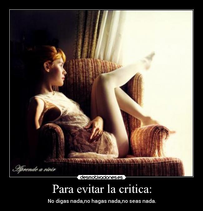 Para evitar la critica: - No digas nada,no hagas nada,no seas nada.