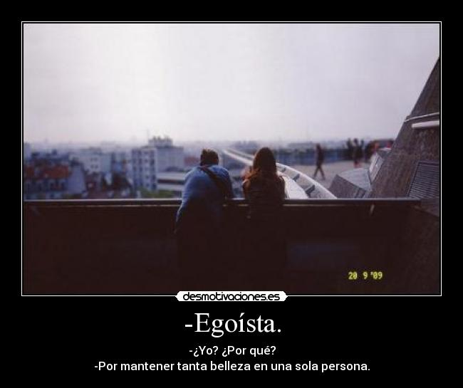 -Egoísta. - -¿Yo? ¿Por qué?
-Por mantener tanta belleza en una sola persona.