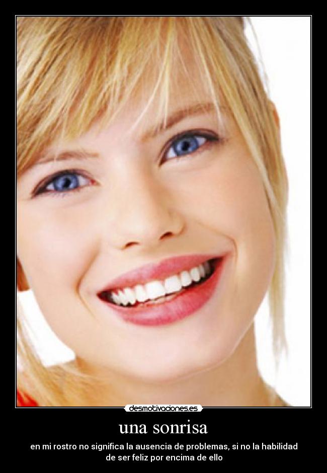 una sonrisa - en mi rostro no significa la ausencia de problemas, si no la habilidad
de ser feliz por encima de ello