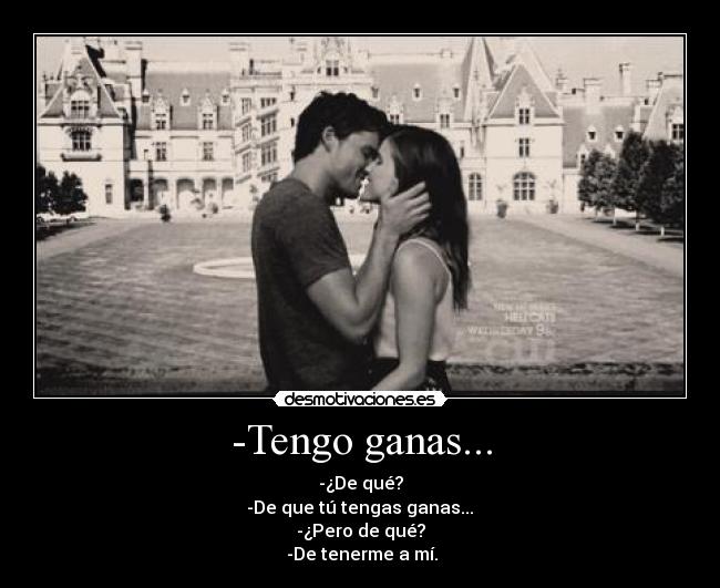 -Tengo ganas... -