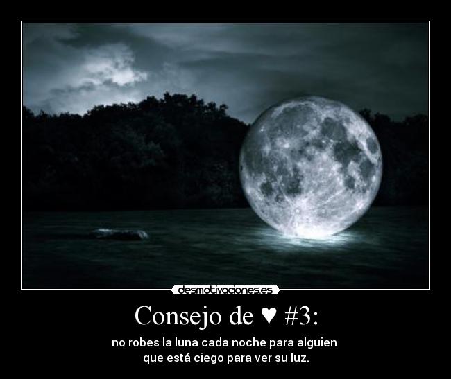 Consejo de ♥ #3: - no robes la luna cada noche para alguien
que está ciego para ver su luz.