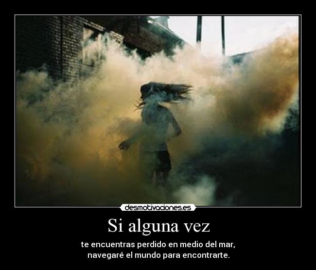 Si alguna vez - te encuentras perdido en medio del mar,
navegaré el mundo para encontrarte.