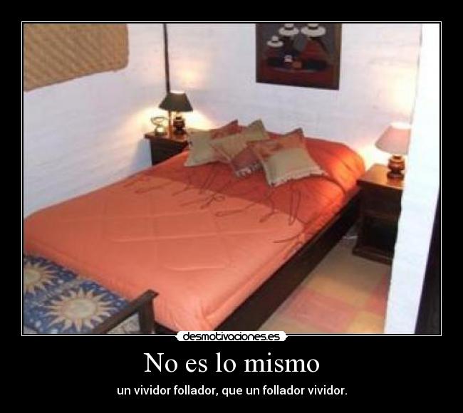 No es lo mismo - un vividor follador, que un follador vividor.