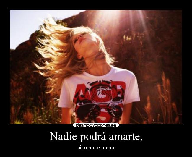 Nadie podrá amarte, - si tu no te amas.
