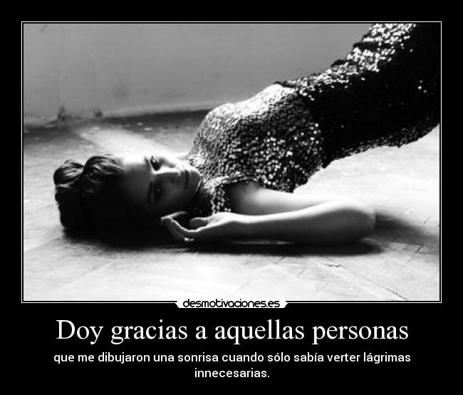 Doy gracias a aquellas personas - que me dibujaron una sonrisa cuando sólo sabía verter lágrimas innecesarias.