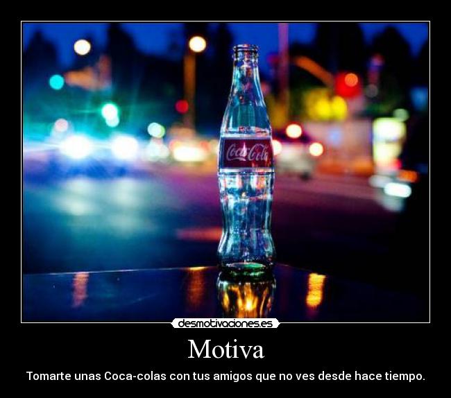 Motiva - Tomarte unas Coca-colas con tus amigos que no ves desde hace tiempo.