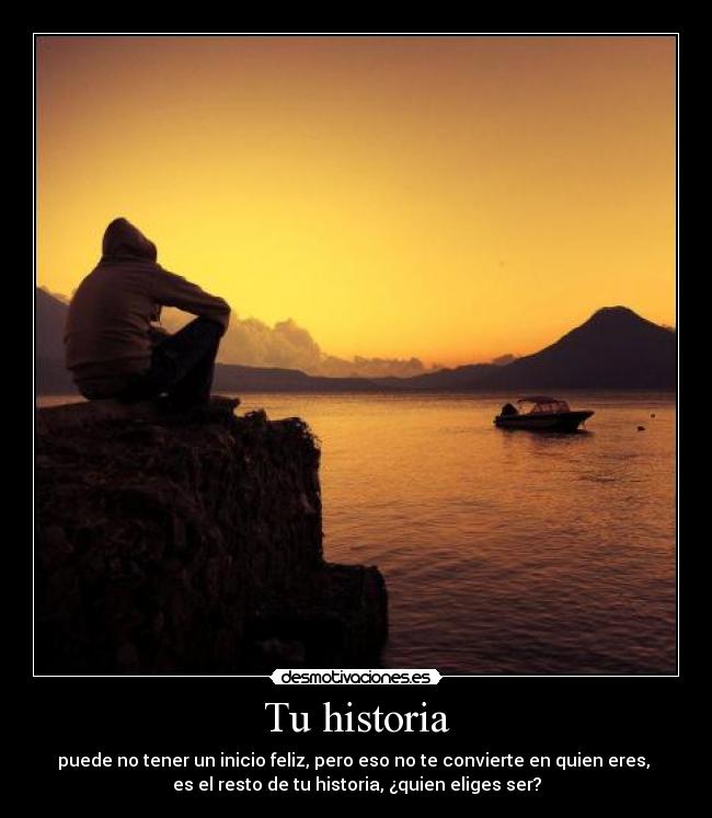 Tu historia - puede no tener un inicio feliz, pero eso no te convierte en quien eres,
es el resto de tu historia, ¿quien eliges ser?