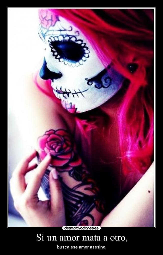 Si un amor mata a otro, - busca ese amor asesino.