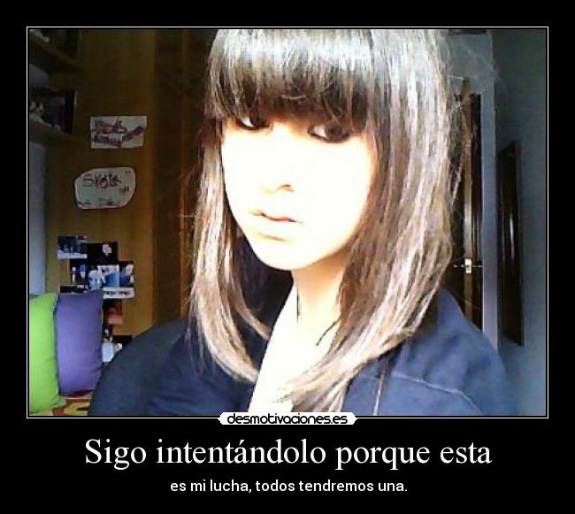 Sigo intentándolo porque esta - es mi lucha, todos tendremos una.