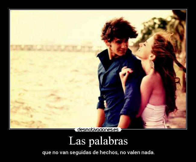 Las palabras - que no van seguidas de hechos, no valen nada.