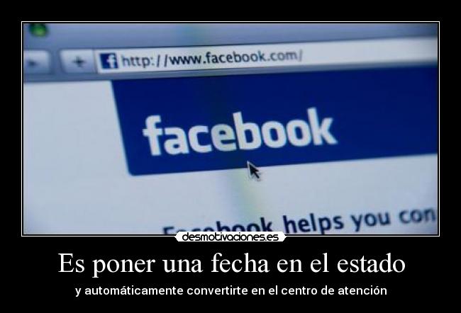 Es poner una fecha en el estado - y automáticamente convertirte en el centro de atención