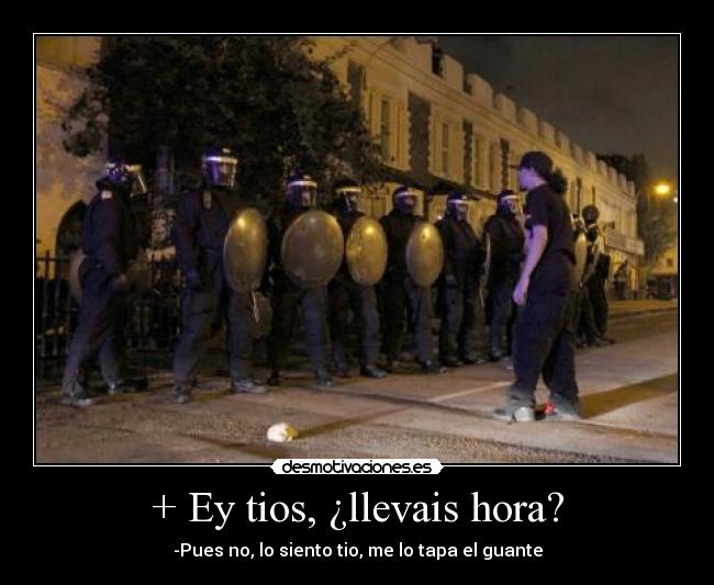 + Ey tios, ¿llevais hora? - -Pues no, lo siento tio, me lo tapa el guante