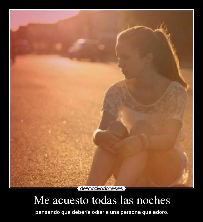 Me acuesto todas las noches - pensando que debería odiar a una persona que adoro.