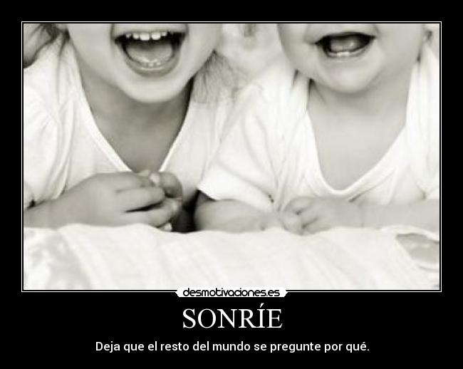 SONRÍE - Deja que el resto del mundo se pregunte por qué.