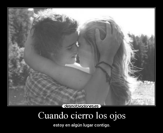 Cuando cierro los ojos - estoy en algún lugar contigo.