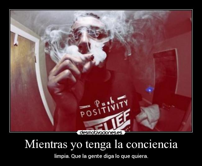 Mientras yo tenga la conciencia - limpia. Que la gente diga lo que quiera.