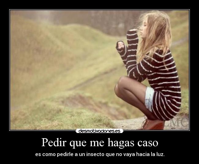 Pedir que me hagas caso -
