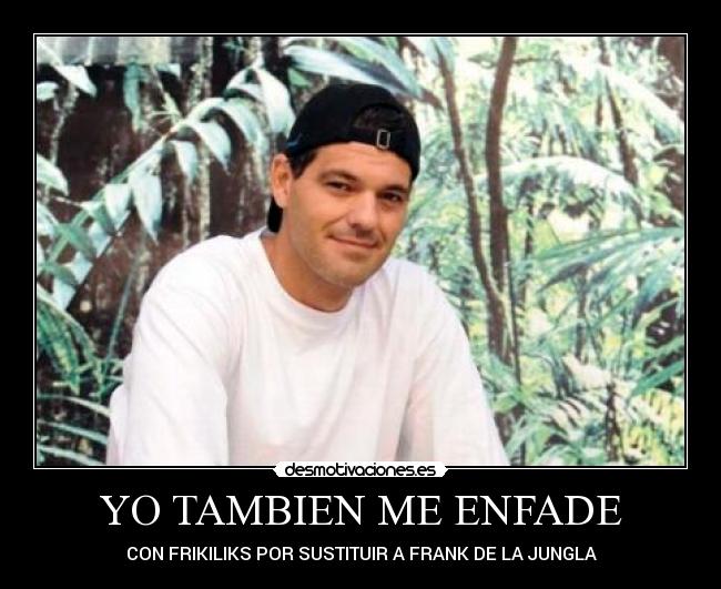 YO TAMBIEN ME ENFADE - CON FRIKILIKS POR SUSTITUIR A FRANK DE LA JUNGLA