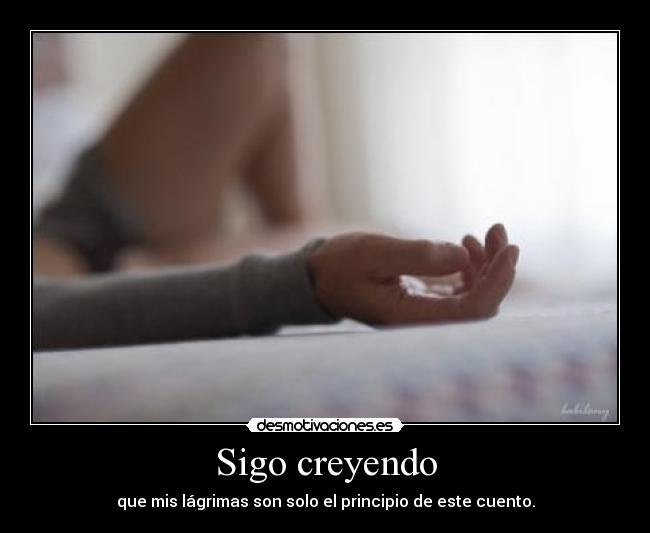 Sigo creyendo - que mis lágrimas son solo el principio de este cuento.