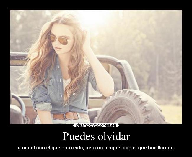 Puedes olvidar - a aquel con el que has reído, pero no a aquél con el que has llorado.