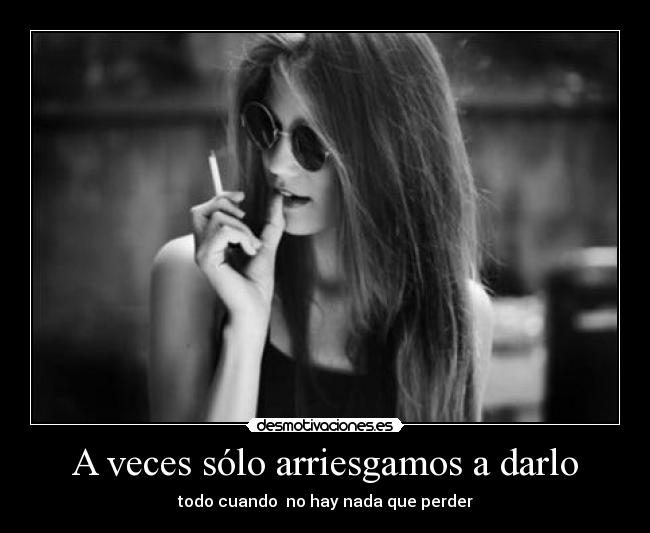 A veces sólo arriesgamos a darlo -