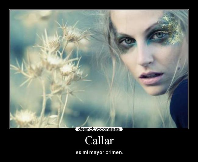 Callar - es mi mayor crimen.