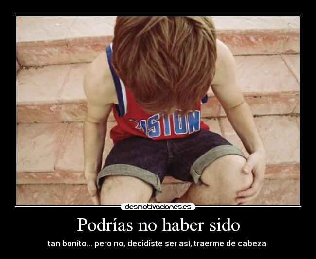 Podrías no haber sido - tan bonito... pero no, decidiste ser así, traerme de cabeza ♥