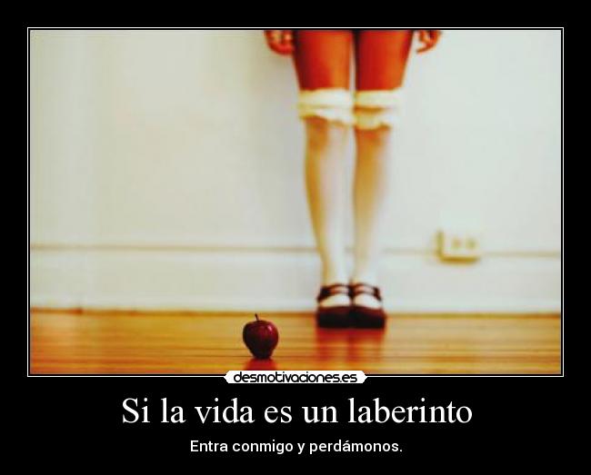 Si la vida es un laberinto - Entra conmigo y perdámonos.