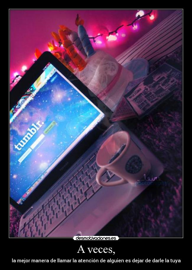 A veces, - la mejor manera de llamar la atención de alguien es dejar de darle la tuya