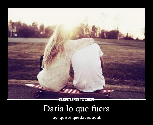 Daría lo que fuera -