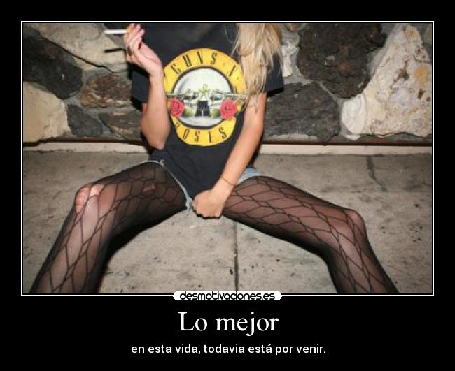 Lo mejor - en esta vida, todavia está por venir.
