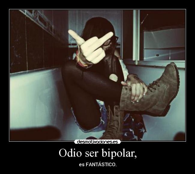 Odio ser bipolar, - es FANTÁSTICO.