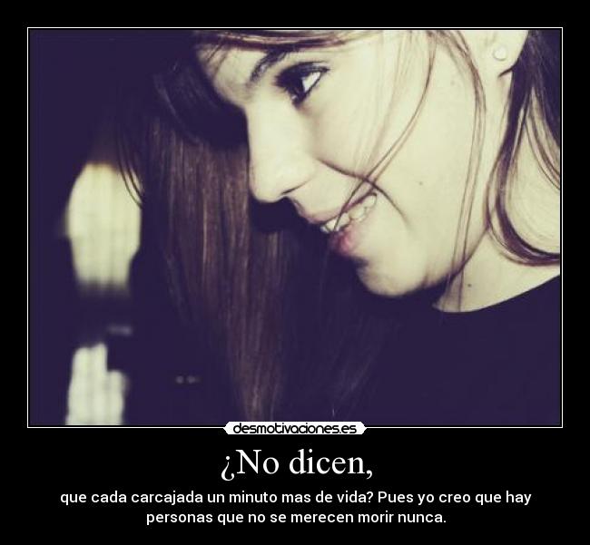 ¿No dicen, - que cada carcajada un minuto mas de vida? Pues yo creo que hay
personas que no se merecen morir nunca.