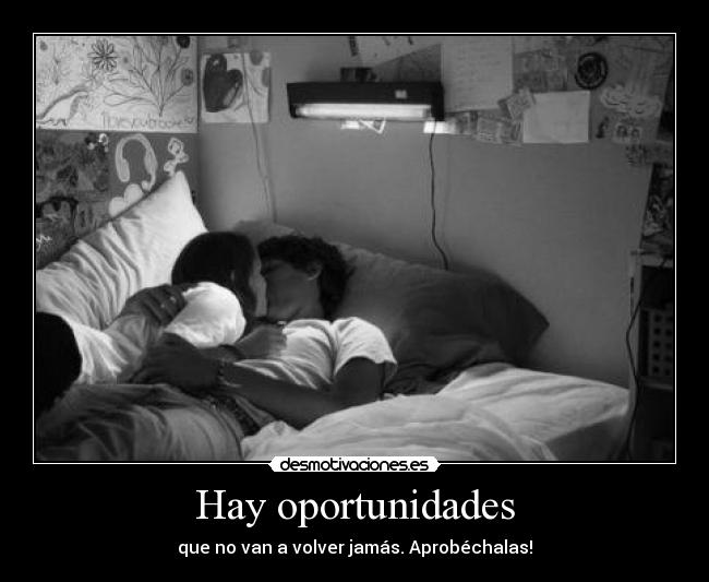 Hay oportunidades - que no van a volver jamás. Aprobéchalas!
