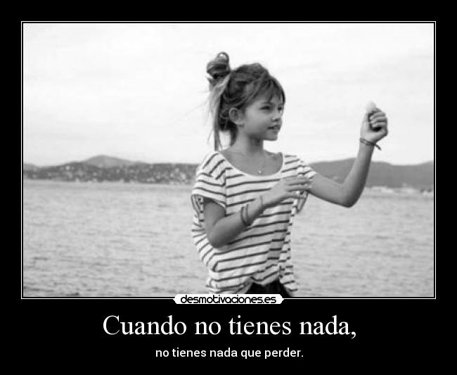 Cuando no tienes nada, - 