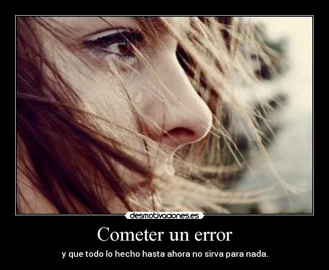 Cometer un error - y que todo lo hecho hasta ahora no sirva para nada.