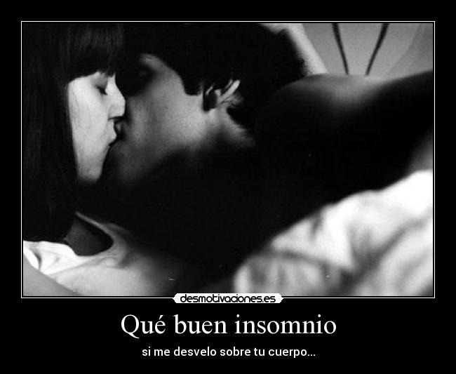 Qué buen insomnio - si me desvelo sobre tu cuerpo...