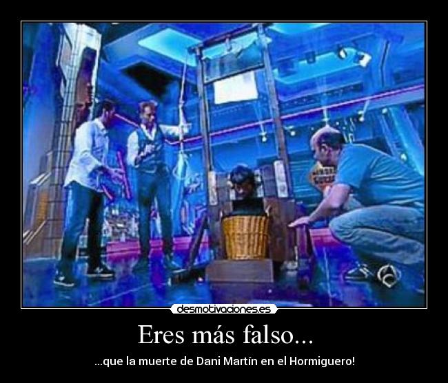Eres más falso... -