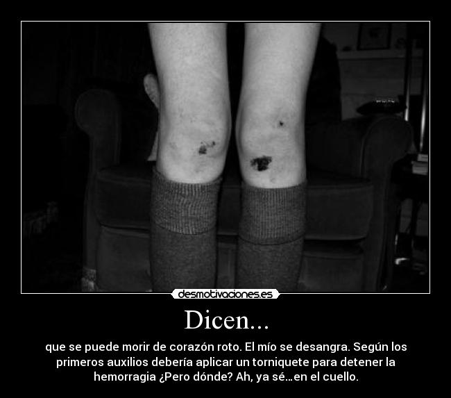Dicen... - que se puede morir de corazón roto. El mío se desangra. Según los
primeros auxilios debería aplicar un torniquete para detener la
hemorragia ¿Pero dónde? Ah, ya sé…en el cuello.