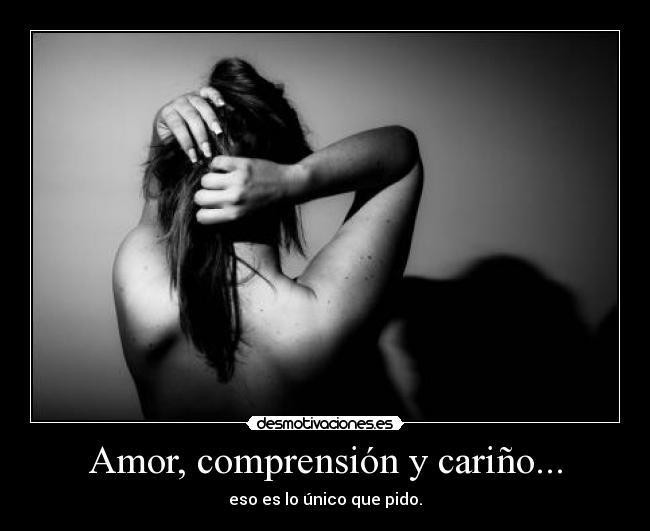 Amor, comprensión y cariño... - eso es lo único que pido.