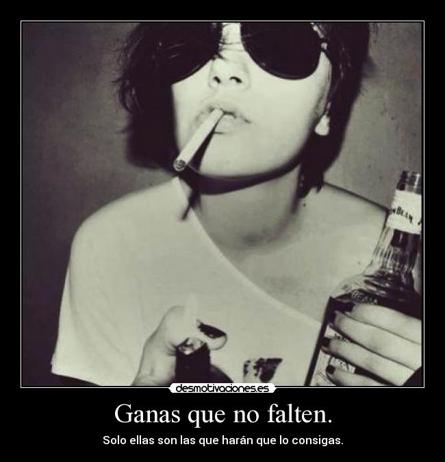 Ganas que no falten. - Solo ellas son las que harán que lo consigas.