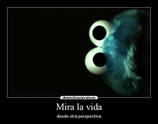 Mira la vida - desde otra perspectiva.