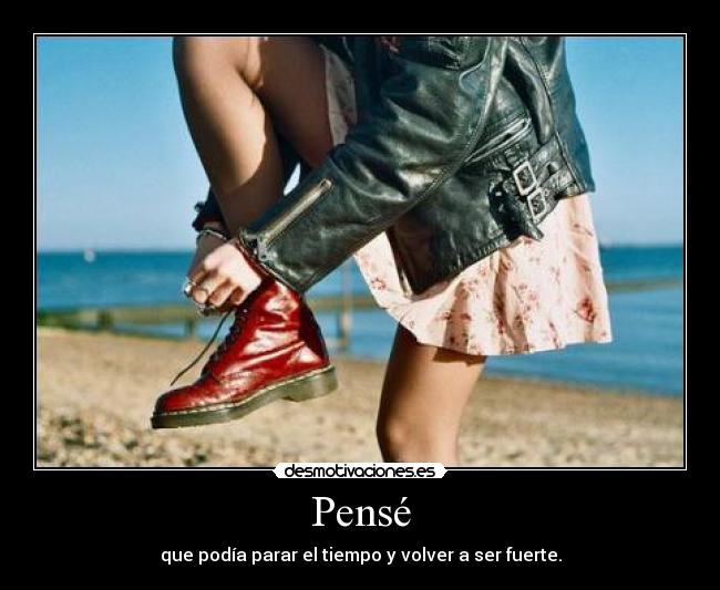 Pensé - que podía parar el tiempo y volver a ser fuerte.