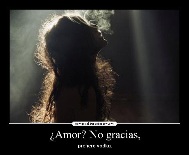 ¿Amor? No gracias, - prefiero vodka.
