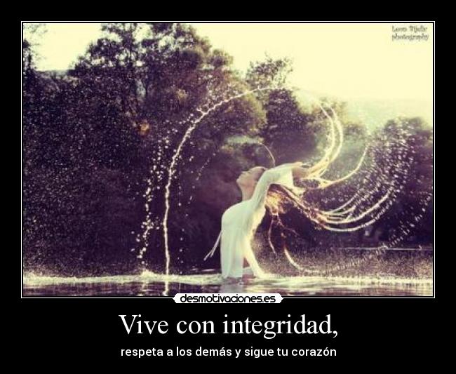 Vive con integridad, - respeta a los demás y sigue tu corazón