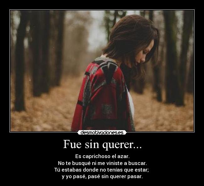 Fue sin querer... - Es caprichoso el azar.
No te busqué ni me viniste a buscar.
Tú estabas donde no tenías que estar;
y yo pasé, pasé sin querer pasar.