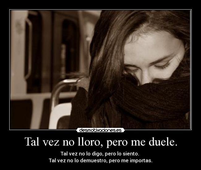 Tal vez no lloro, pero me duele. - 