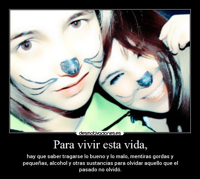 Para vivir esta vida, - hay que saber tragarse lo bueno y lo malo, mentiras gordas y
pequeñas, alcohol y otras sustancias para olvidar aquello que el
pasado no olvidó.