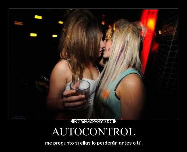 AUTOCONTROL - me pregunto si ellas lo perderán antes o tú.
