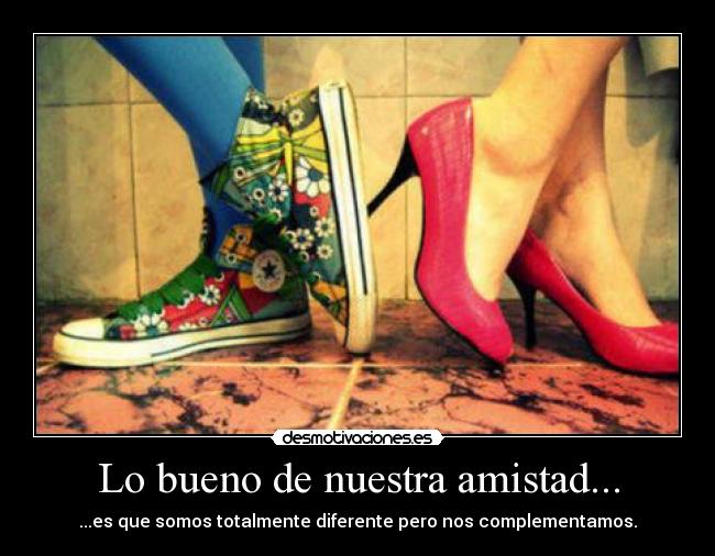 Lo bueno de nuestra amistad... - ...es que somos totalmente diferente pero nos complementamos.